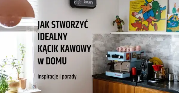 Jak urządzić kącik kawowy w kuchni – stwórz idealne miejsce na kawę