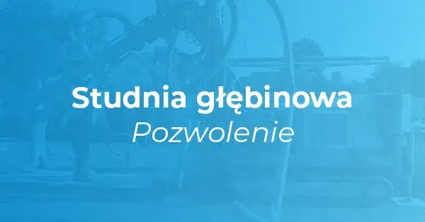 Studnia - czy potrzebujesz pozwolenia na budowę lub zgłoszenia?